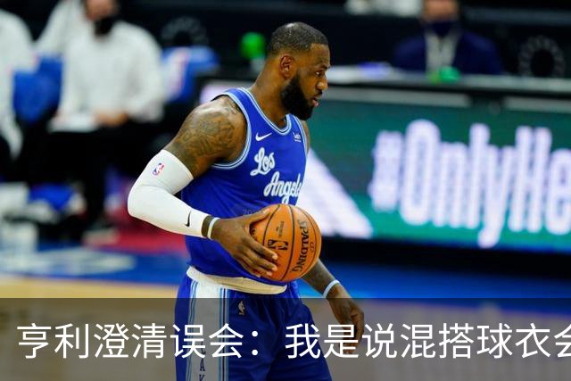 亨利澄清误会：我是说混搭球衣会带来厄运，并不是说尼日利亚坏话